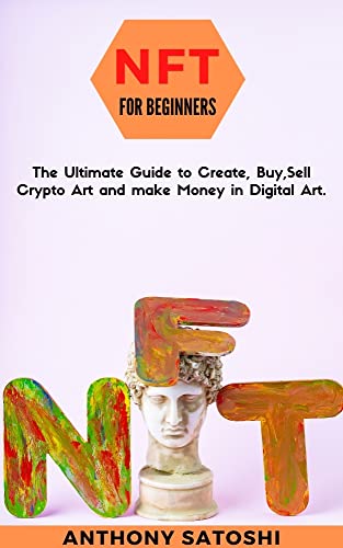 Nft for Beginners: The Ultimate Guide to Create, Buy,Sell Crypto Art and make Money in Digital Art.