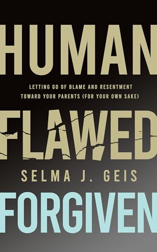 Human, Flawed, Forgiven: Letting Go of Blame and Resentment Toward Your Parents (For Your Own Sake)