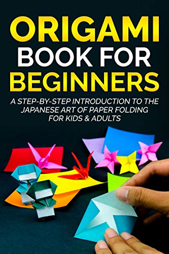 Origami Book for Beginners: A Step-By-Step Introduction to the Japanese Art of Paper Folding for Kids & Adults (Origami Books for Beginners 1)