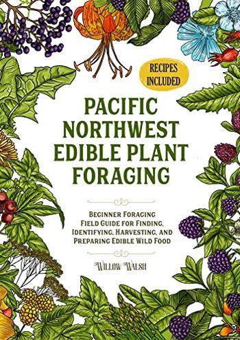 Pacific Northwest Edible Plant Foraging: Beginner Foraging Field Guide for Finding, Identifying, Harvesting, and Preparing Edible Wild Food