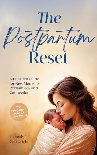 The Postpartum Reset: A Heartfelt Guide for New Moms to Reclaim Joy and Connection (The Postpartum Book for New Moms)