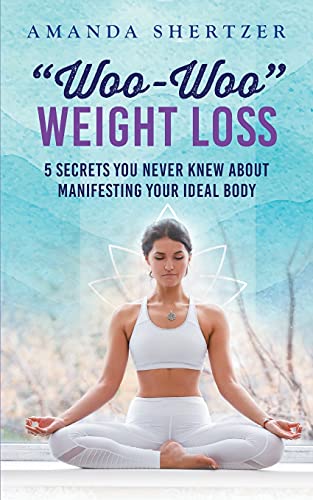 "Woo-Woo" Weight Loss: 5 Secrets You Never Knew About Manifesting Your Ideal Body