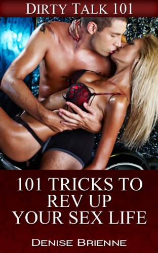 SEXUALITY: 101 Tricks To Rev Up Your Sex Life: Get The Fire Burning In The Bedroom Like Never Before (Dirty Talk 101 Series Book 11)