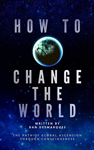 How to Change the World: The Path of Global Ascension Through Consciousness