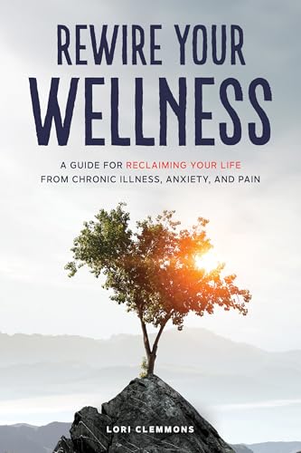 Rewire Your Wellness: A Guide to Reclaiming Your Life From Chronic Illness, Anxiety, and Pain