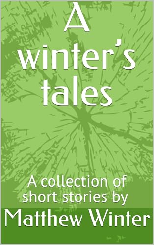 A winter’s tales: A collection of short stories by Matthew Winter