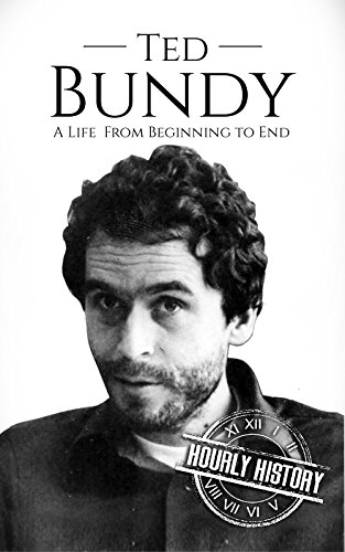 Ted Bundy: A Life From Beginning to End (Biographies of Serial Killers)