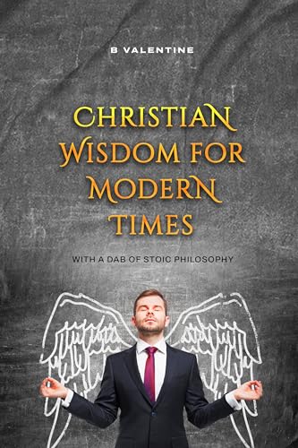 Christian Wisdom for Modern Times: With a Dab of Stoic Philosophy