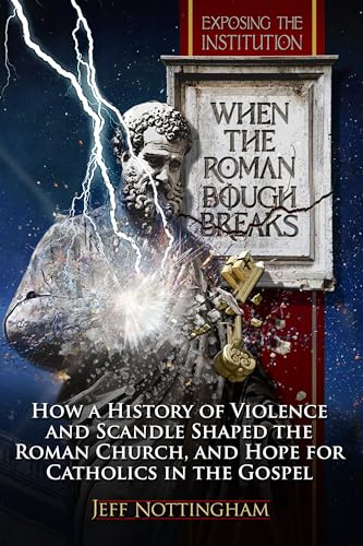 When the Roman Bough Breaks: How a History of Violence and Scandal Shaped the Roman Church, and Hope for Catholics in the Gospel