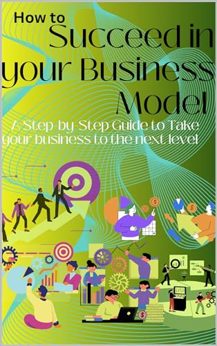 how to Succeed in your Business Model: A Step-by-Step Guide to Take your business to the next level