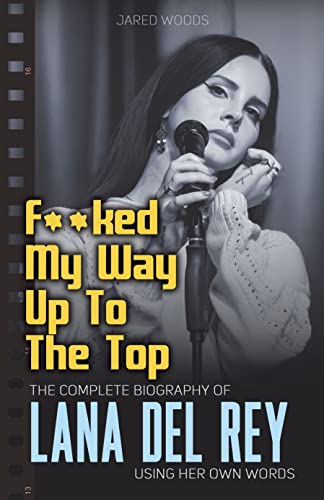 F**ked My Way Up to the Top: The Complete Biography of Lana Del Rey Using Her Own Words