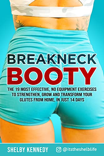 Breakneck Booty: The 19 Most Effective, No-Equipment Exercises To Strengthen, Grow And Transform Your Glutes From Home in Just 14 Days