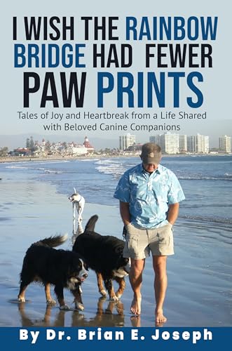 I Wish the Rainbow Bridge Had Fewer Paw Prints: Tales of Joy and Heartbreak from a Life Shared with Beloved Canine Companions