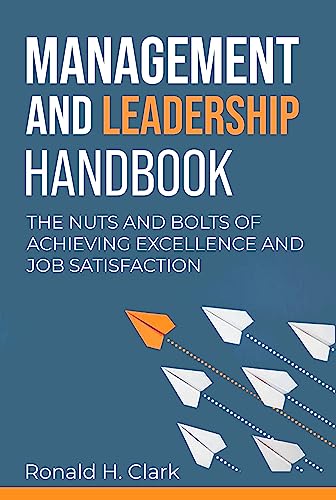 MANAGEMENT AND LEADERSHIP HANDBOOK: The Nuts and Bolts of Achieving Excellence and Job Satisfaction