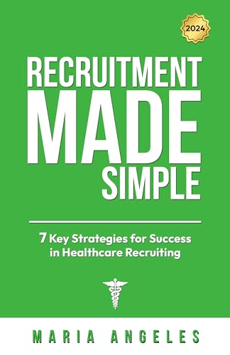 Recruitment Made Simple: 7 Key Strategies for Success in Healthcare Recruiting (Recruitment Series Book 1)