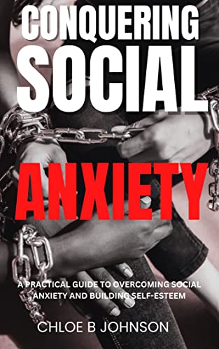 Conquering Social Anxiety: A Practical Guide to Overcoming Social Anxiety and Building Self-Esteem