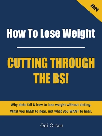 How To Lose Weight, Cutting Through The BS!: Why diets fail & how to lose weight without dieting. What you NEED to hear, not what you WANT to hear.