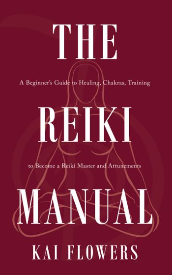 The Reiki Manual: A Beginner’s Guide to Healing, Chakras, Training to Become a Reiki Master and Attunements