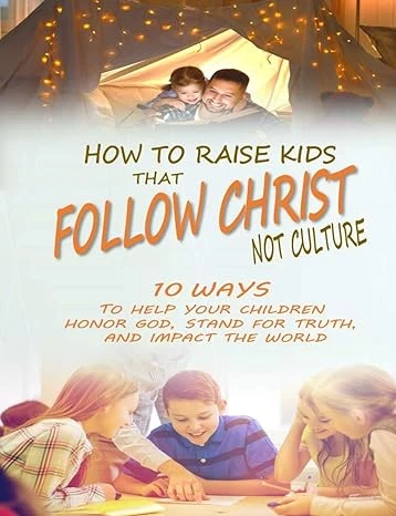 How to Raise Kids that Follow Christ Not Culture