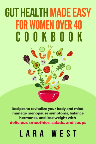 Gut Health Made Easy for Women over 40: Recipes to Revitalize Your Body and Mind, Manage Menopause Symptoms, Balance Hormones, and Lose Weight with Delicious Smoothies, Salads, and Soups