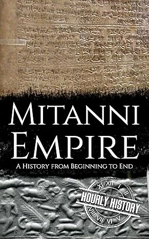 Mitanni Empire: A History from Beginning to End (Ancient Civilizations)