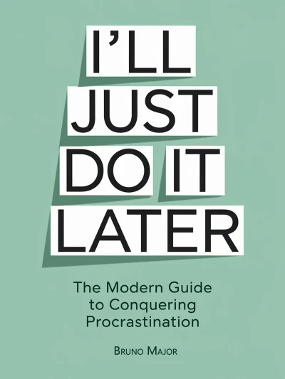 I’LL JUST DO IT LATER: The Modern Guide to Conquering Procrastination