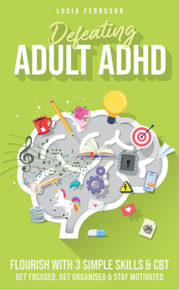 Defeating Adult ADHD: Flourish With 3 Simple Skills & CBT - Get Focused, Get Organised & Stay Motivated