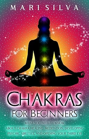 Chakras for Beginners: What You Need to Know About Chakra Healing, Meditation, Developing Psychic Abilities, and Opening Your Third Eye (Third Eye Opening)