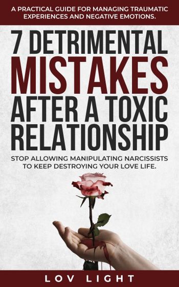 7 Detrimental Mistakes after a Toxic Relationship. Stop allowing manipulating narcissists to keep destroying your love life. A practical guide for managing traumatic experiences and negative emotions.