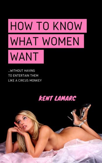 How to Know What Women Want: …Without Having to Entertain Them Like a Circus Monkey