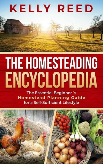 The Homesteading Encyclopedia The Essential Beginners Homestead Planning Guide for a Self-Sufficient Lifestyle