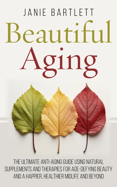 Beautiful Aging: The Ultimate Anti-Aging Guide Using Natural Supplements and Therapies for Age-Defying Beauty and a Happier, Healthier Midlife and Beyond