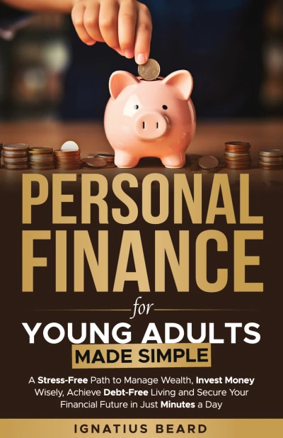 Personal Finance for Young Adults Made Simple: A Stress-Free Path to Manage Wealth, Invest Money Wisely, Achieve Debt-Free Living and Secure Your Financial Future in Just Minutes a Day
