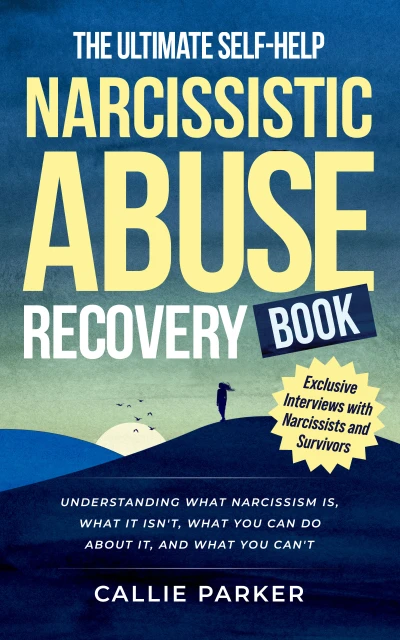 The Ultimate Self-Help Narcissistic Abuse Recovery Book: What Narcissism Is, What It Isn't, What You Can Do About It, and What You Can't