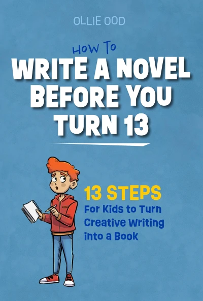 How to Write a Novel Before You Turn 13 : 13 Steps for Kids to Turn Creative Writing Into a Book