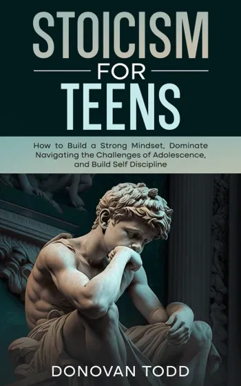 Stoicism For Teens: How to Build a Strong Mindset, Dominate Navigating the Challenges of Adolescence, and Build Self Discipline