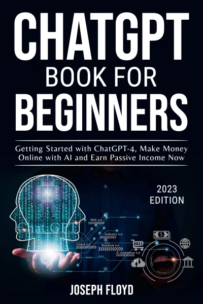 CHATGPT BOOK FOR BEGINNERS: Getting Started with ChatGPT-4, Make Money Online with AI and Earn Passive Income Now