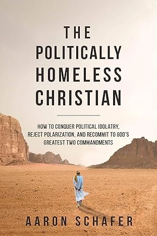 The Politically Homeless Christian: How to Conquer Political Idolatry, Reject Polarization, and Recommit to God's Greatest Two Commandments