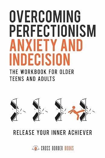 Overcoming Perfectionism, Anxiety and Indecision - The Workbook for Older Teens and Adults