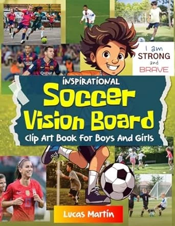 Inspirational Soccer Vision Board clip art book for boys and girls: Boost self-esteem, confidence and unleash creativity. An Inspiring Collection of 200+ Images, Quotes & Positive Affirmations! (Vision Board Supplies)