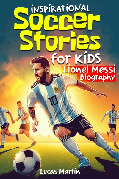 Inspirational soccer stories for kids: Lionel Messi biography book for kids: An inspiring soccer story about resilience, self-esteem, hard work, and self-confidence. ... to 12 (Inspirational Soccer Books for Kids)