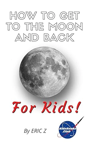 How To Get To The Moon And Back: For Kids! (Space Books For Kids Age 9-12 Book 1)