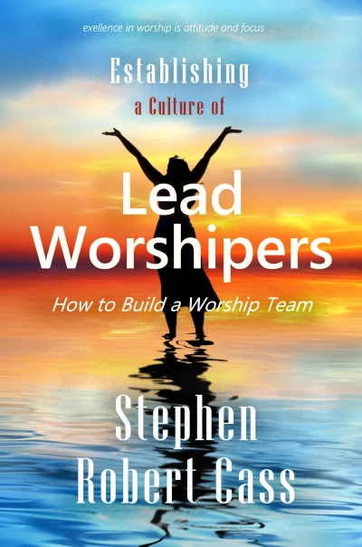 Establishing a Culture of Lead Worshipers: How to Build a Worship Team