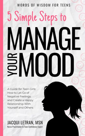 5 Simple Steps to Manage Your Mood: A Guide for Teen Girls: How to Let Go of Negative Feelings and Create a Happy Relationship with Yourself and Others