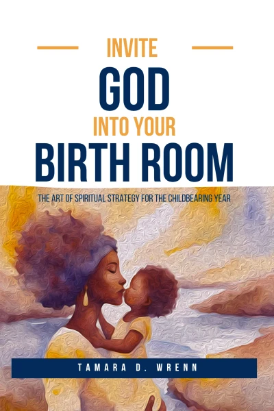 Invite God Into Your Birth Room: The Art of Spiritual Strategy for the Childbearing Year