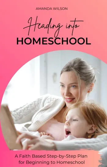 Heading into Homeschool: A Faith-Based Step-by-Step Plan for Beginning to Homeschool