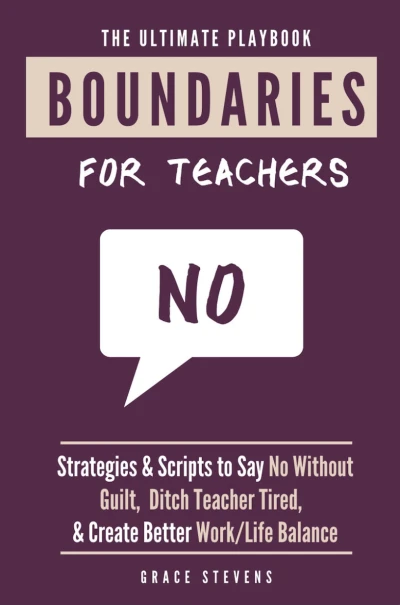The Ultimate Boundaries Playbook for Teachers: Strategies and Scripts to Say No Without Guilt, Ditch Teacher Tired, and Create Better Work/Life Balance for Educators