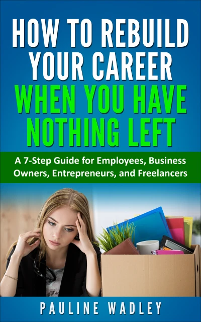 How to Rebuild Your Career When You Have Nothing Left: A 7-Step Guide for Employees, Business Owners, Entrepreneurs, and Freelancers