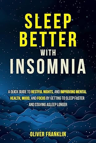 Sleep Better with Insomnia: A Quick Guide to Restful Nights, and Improving Mental Health, Mood, and Focus by Getting to Sleep Faster and Staying Asleep Longer