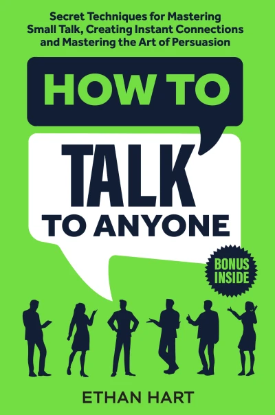 How to Talk to Anyone: Secret Techniques for Mastering Small Talk, Creating Instant Connections, and Mastering the Art of Persuasion